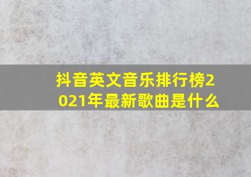 抖音英文音乐排行榜2021年最新歌曲是什么