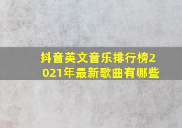 抖音英文音乐排行榜2021年最新歌曲有哪些