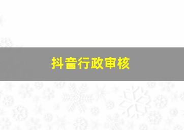 抖音行政审核