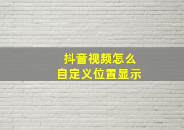 抖音视频怎么自定义位置显示