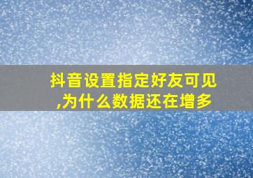 抖音设置指定好友可见,为什么数据还在增多