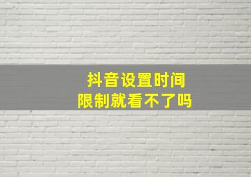 抖音设置时间限制就看不了吗