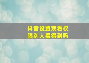 抖音设置观看权限别人看得到吗