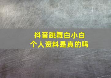 抖音跳舞白小白个人资料是真的吗