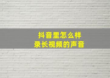 抖音里怎么样录长视频的声音