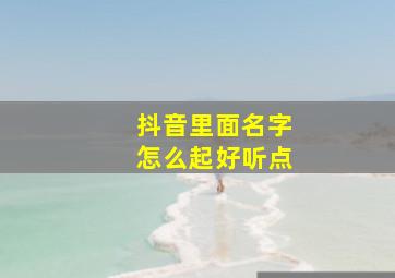 抖音里面名字怎么起好听点