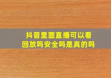 抖音里面直播可以看回放吗安全吗是真的吗