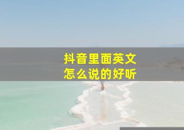 抖音里面英文怎么说的好听