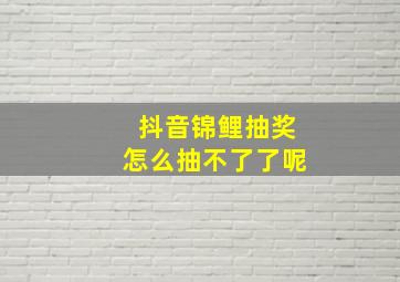 抖音锦鲤抽奖怎么抽不了了呢