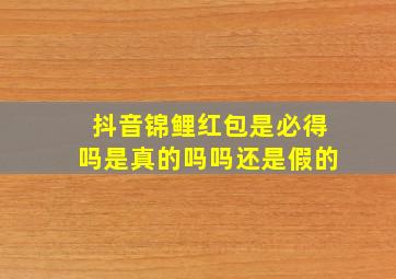 抖音锦鲤红包是必得吗是真的吗吗还是假的