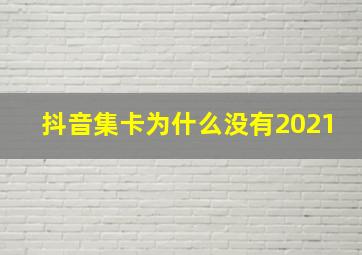 抖音集卡为什么没有2021