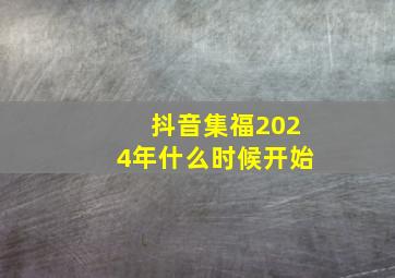 抖音集福2024年什么时候开始