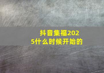 抖音集福2025什么时候开始的