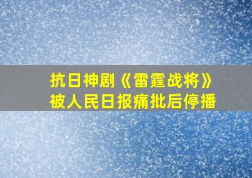 抗日神剧《雷霆战将》被人民日报痛批后停播