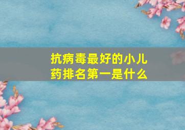 抗病毒最好的小儿药排名第一是什么