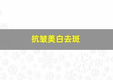 抗皱美白去斑