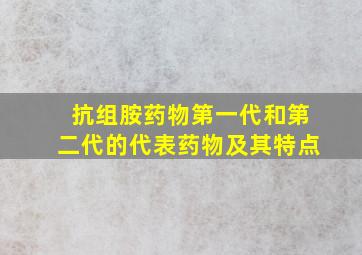 抗组胺药物第一代和第二代的代表药物及其特点