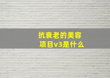 抗衰老的美容项目v3是什么