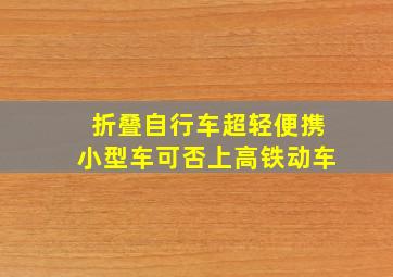 折叠自行车超轻便携小型车可否上高铁动车