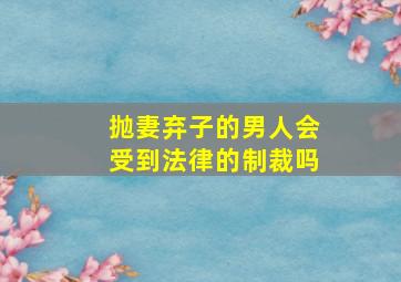 抛妻弃子的男人会受到法律的制裁吗