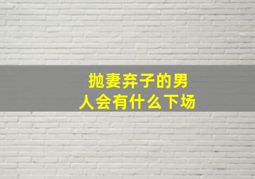 抛妻弃子的男人会有什么下场