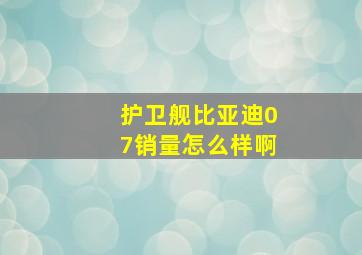 护卫舰比亚迪07销量怎么样啊