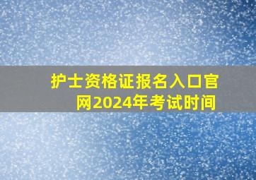 护士资格证报名入口官网2024年考试时间