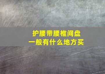 护腰带腰椎间盘一般有什么地方买