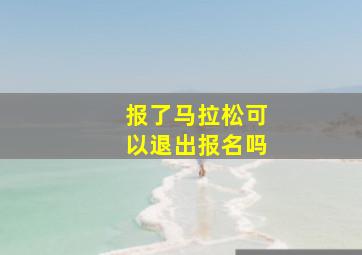 报了马拉松可以退出报名吗