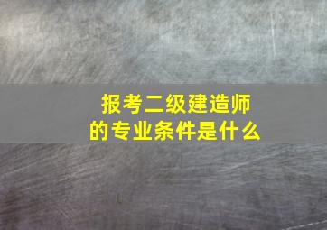 报考二级建造师的专业条件是什么