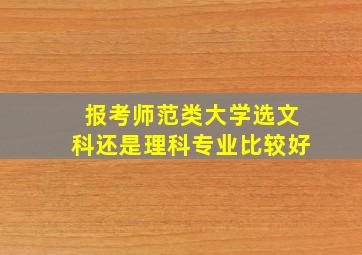 报考师范类大学选文科还是理科专业比较好