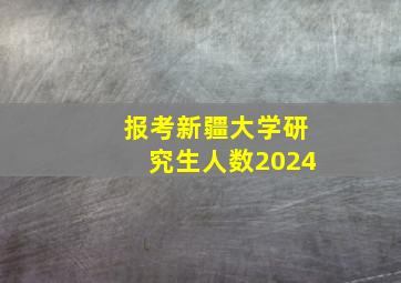 报考新疆大学研究生人数2024