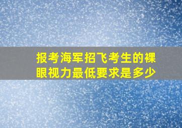 报考海军招飞考生的裸眼视力最低要求是多少