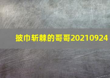 披巾斩棘的哥哥20210924