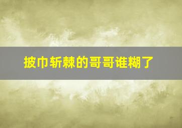 披巾斩棘的哥哥谁糊了