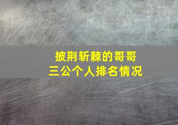 披荆斩棘的哥哥三公个人排名情况