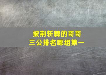 披荆斩棘的哥哥三公排名哪组第一