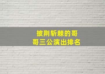 披荆斩棘的哥哥三公演出排名