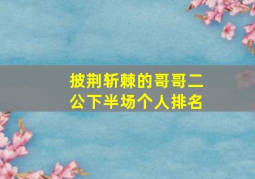 披荆斩棘的哥哥二公下半场个人排名