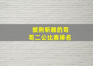 披荆斩棘的哥哥二公比赛排名