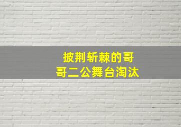 披荆斩棘的哥哥二公舞台淘汰