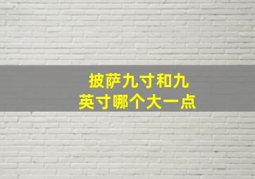 披萨九寸和九英寸哪个大一点