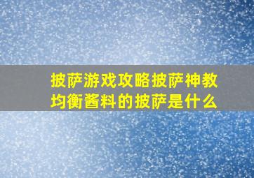 披萨游戏攻略披萨神教均衡酱料的披萨是什么