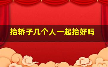 抬轿子几个人一起抬好吗