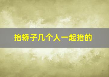 抬轿子几个人一起抬的