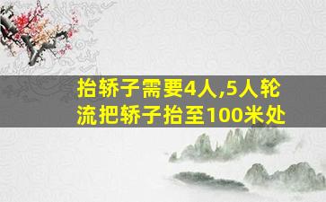 抬轿子需要4人,5人轮流把轿子抬至100米处