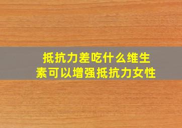 抵抗力差吃什么维生素可以增强抵抗力女性