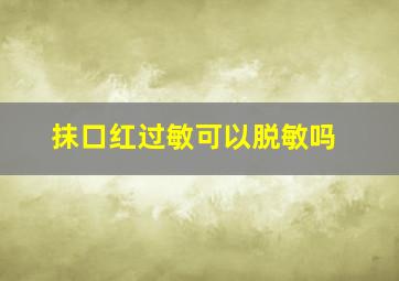 抹口红过敏可以脱敏吗