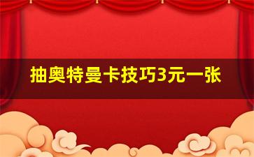 抽奥特曼卡技巧3元一张