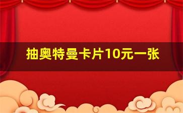 抽奥特曼卡片10元一张